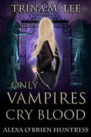 Only Vampires Cry Blood (Alexa O'Brien Huntress, Book 3)