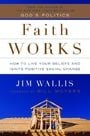 Faith Works: How to Live Your Beliefs and Ignite Positive Social Change